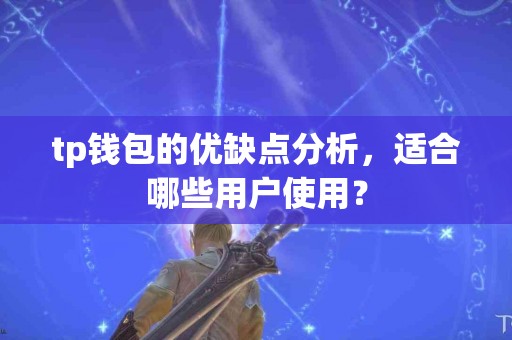 tp钱包的优缺点分析，适合哪些用户使用？