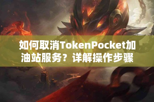 如何取消TokenPocket加油站服务？详解操作步骤