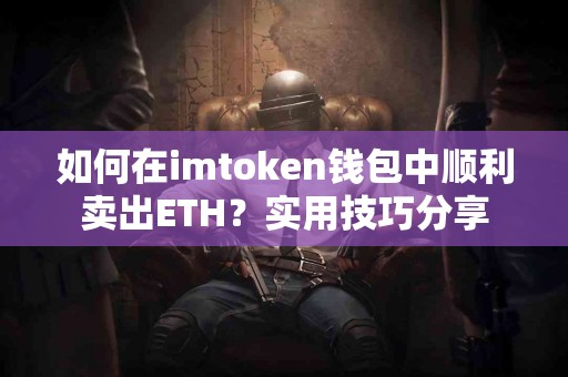 如何在imtoken钱包中顺利卖出ETH？实用技巧分享