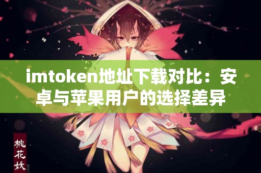 imtoken地址下载对比：安卓与苹果用户的选择差异