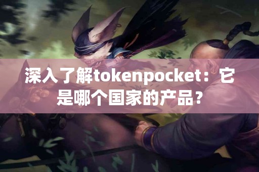 深入了解tokenpocket：它是哪个国家的产品？