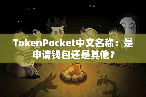 TokenPocket中文名称：是申请钱包还是其他？