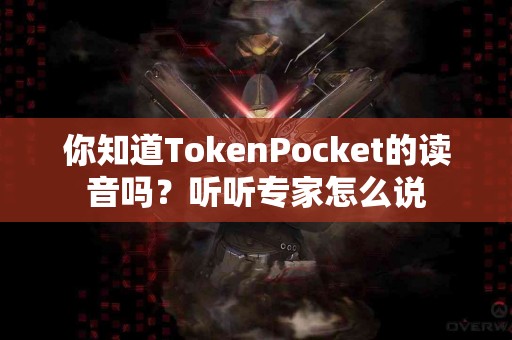 你知道TokenPocket的读音吗？听听专家怎么说