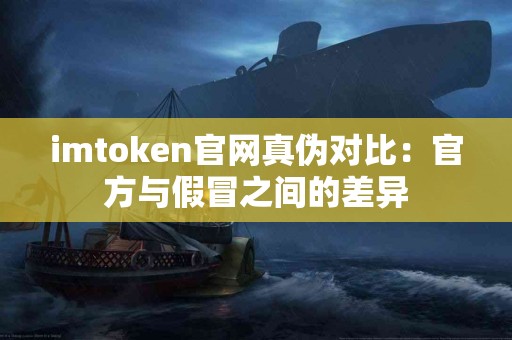 imtoken官网真伪对比：官方与假冒之间的差异