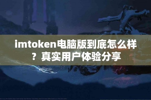 imtoken电脑版到底怎么样？真实用户体验分享