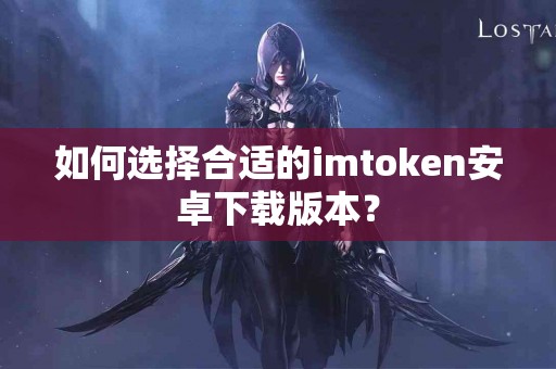 如何选择合适的imtoken安卓下载版本？