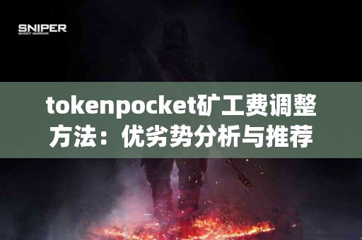 tokenpocket矿工费调整方法：优劣势分析与推荐