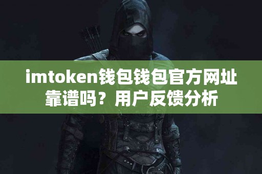 imtoken钱包钱包官方网址靠谱吗？用户反馈分析