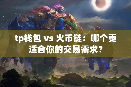 tp钱包 vs 火币链：哪个更适合你的交易需求？