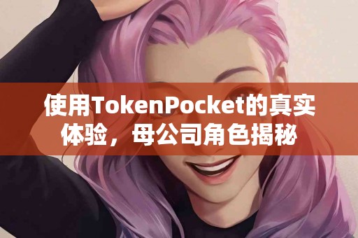 使用TokenPocket的真实体验，母公司角色揭秘