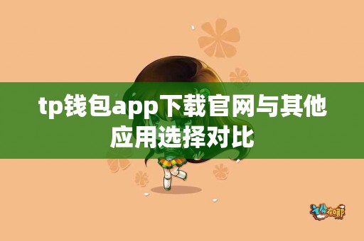 tp钱包app下载官网与其他应用选择对比