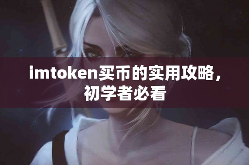 imtoken买币的实用攻略，初学者必看
