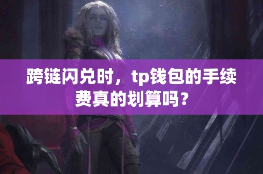 跨链闪兑时，tp钱包的手续费真的划算吗？