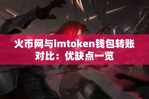 火币网与imtoken钱包转账对比：优缺点一览
