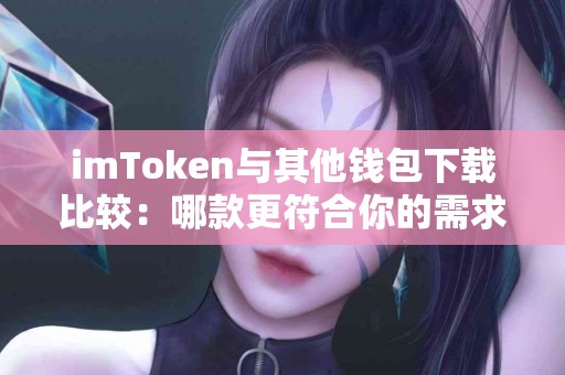 imToken与其他钱包下载比较：哪款更符合你的需求？