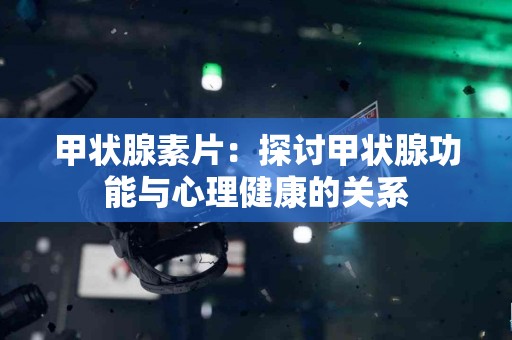 甲状腺素片：探讨甲状腺功能与心理健康的关系