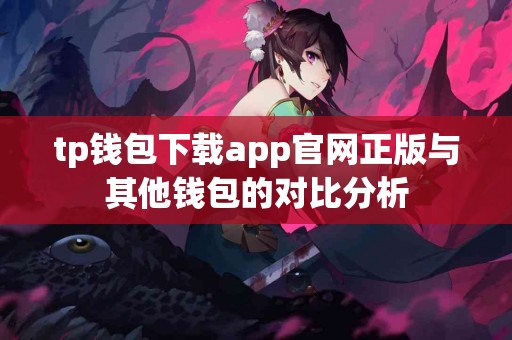 tp钱包下载app官网正版与其他钱包的对比分析