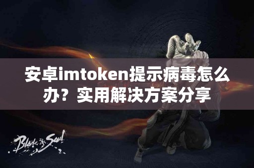 安卓imtoken提示病毒怎么办？实用解决方案分享