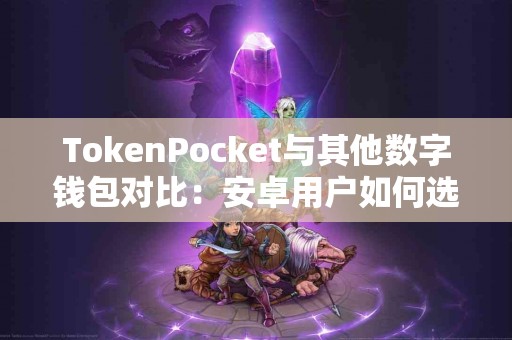 TokenPocket与其他数字钱包对比：安卓用户如何选择？