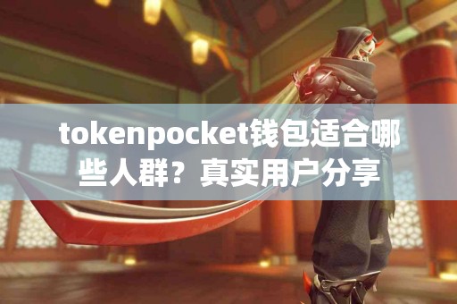 tokenpocket钱包适合哪些人群？真实用户分享