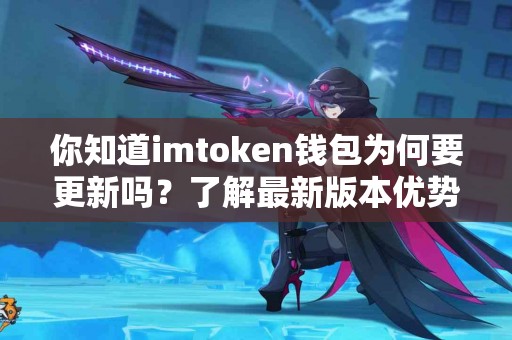 你知道imtoken钱包为何要更新吗？了解最新版本优势！