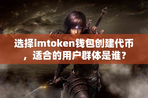 选择imtoken钱包创建代币，适合的用户群体是谁？