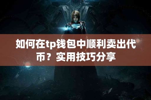 如何在tp钱包中顺利卖出代币？实用技巧分享