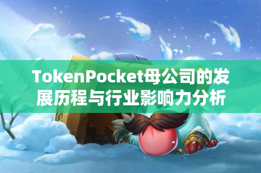 TokenPocket母公司的发展历程与行业影响力分析