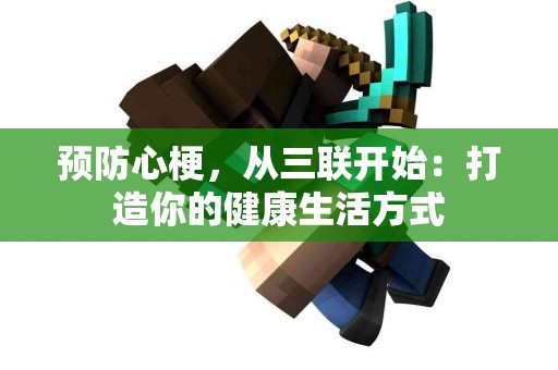 预防心梗，从三联开始：打造你的健康生活方式