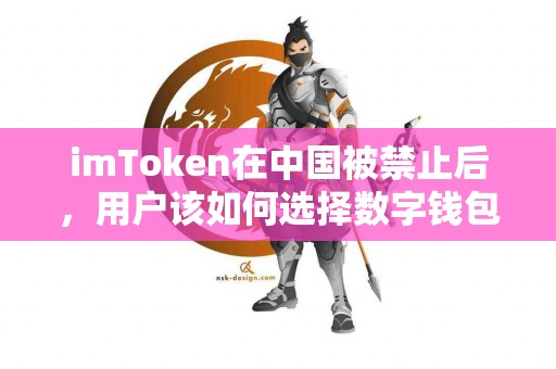 imToken在中国被禁止后，用户该如何选择数字钱包？