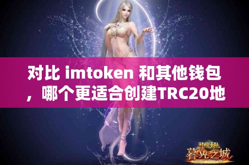 对比 imtoken 和其他钱包，哪个更适合创建TRC20地址？