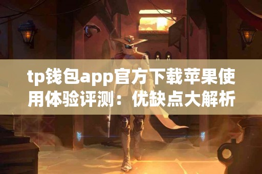 tp钱包app官方下载苹果使用体验评测：优缺点大解析