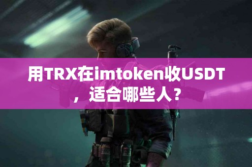 用TRX在imtoken收USDT，适合哪些人？