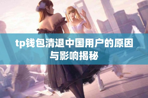 tp钱包清退中国用户的原因与影响揭秘