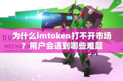 为什么imtoken打不开市场？用户会遇到哪些难题