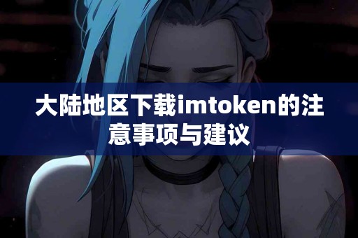 大陆地区下载imtoken的注意事项与建议