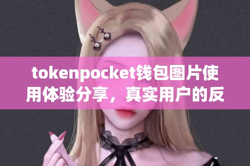 tokenpocket钱包图片使用体验分享，真实用户的反馈