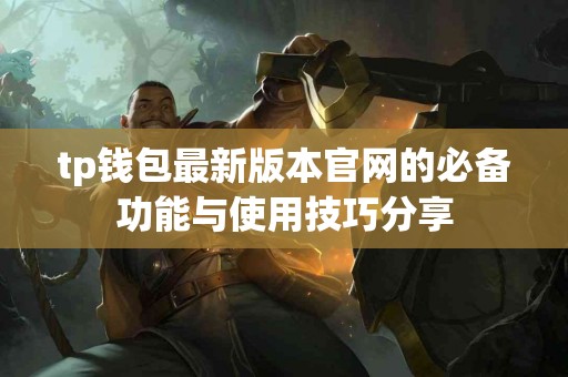 tp钱包最新版本官网的必备功能与使用技巧分享
