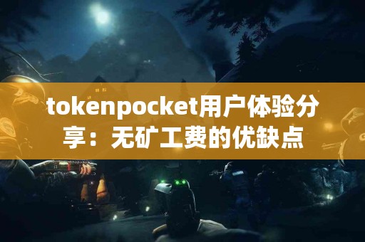 tokenpocket用户体验分享：无矿工费的优缺点