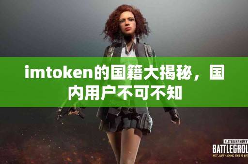 imtoken的国籍大揭秘，国内用户不可不知