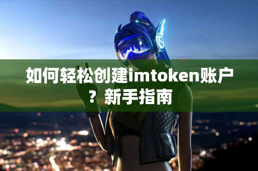 如何轻松创建imtoken账户？新手指南