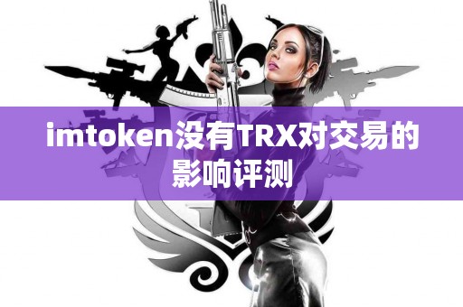 imtoken没有TRX对交易的影响评测