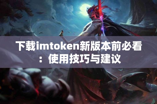 下载imtoken新版本前必看：使用技巧与建议
