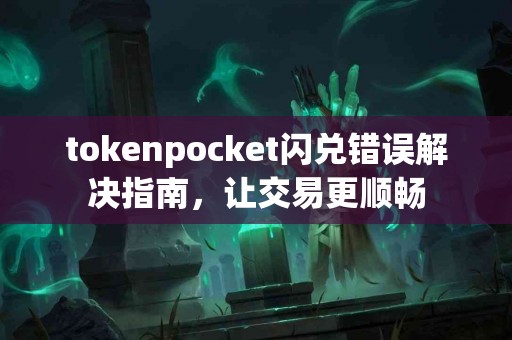 tokenpocket闪兑错误解决指南，让交易更顺畅