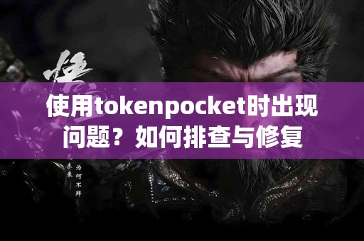 使用tokenpocket时出现问题？如何排查与修复