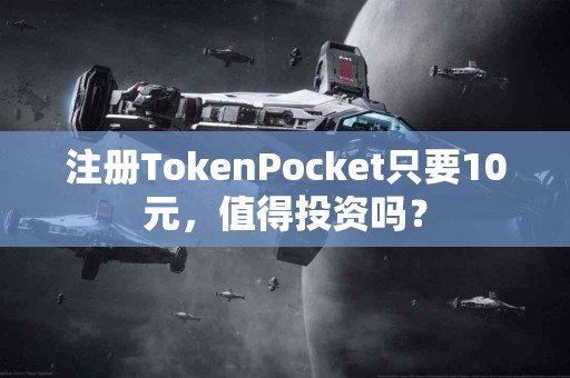 注册TokenPocket只要10元，值得投资吗？