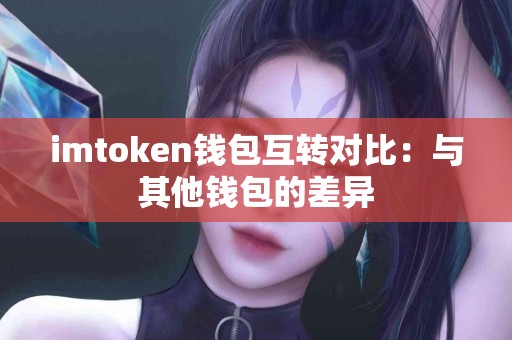 imtoken钱包互转对比：与其他钱包的差异