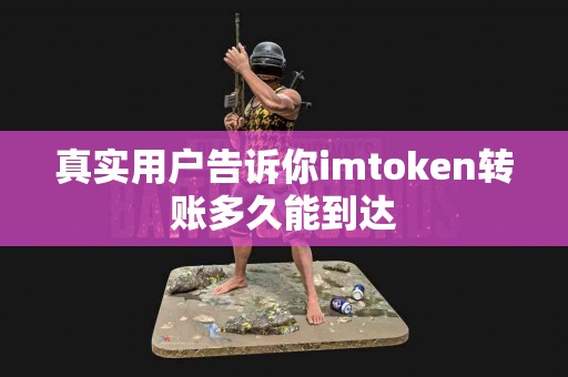真实用户告诉你imtoken转账多久能到达