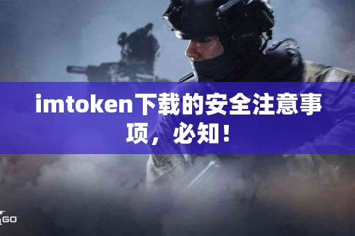 imtoken下载的安全注意事项，必知！