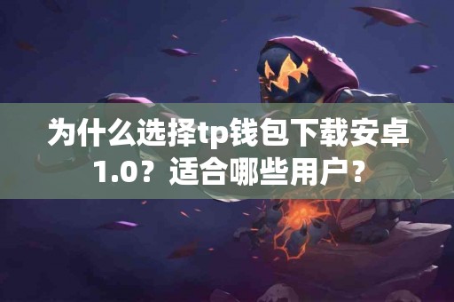 为什么选择tp钱包下载安卓1.0？适合哪些用户？